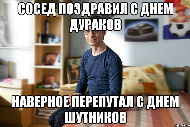 Сосед поздравил с днем дураков наверное перепутал с днем шутников