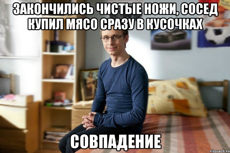 Закончились чистые ножи, сосед купил мясо сразу в кусочках совпадение