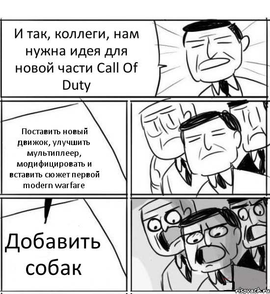 И так, коллеги, нам нужна идея для новой части Call Of Duty Поставить новый движок, улучшить мультиплеер, модифицировать и вставить сюжет первой modern warfare Добавить собак