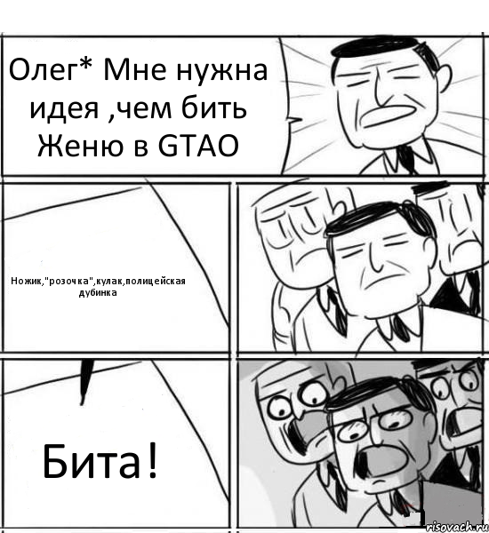 Олег* Мне нужна идея ,чем бить Женю в GTAO Ножик,"розочка",кулак,полицейская дубинка Бита!