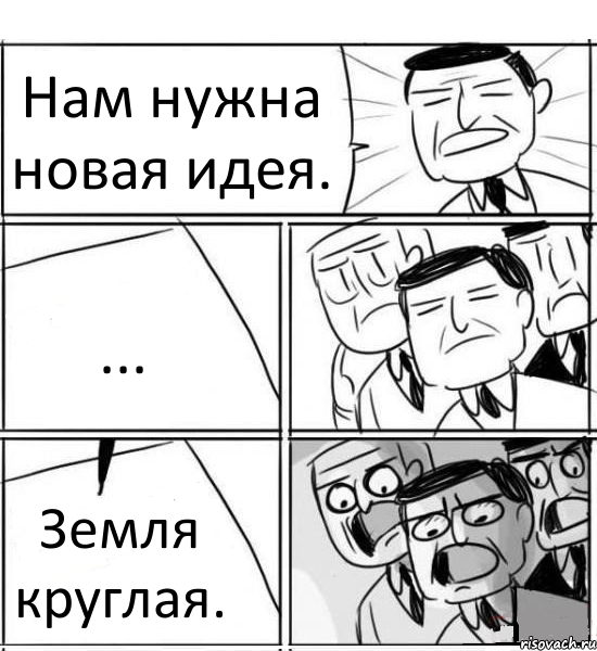 Нам нужна новая идея. ... Земля круглая.