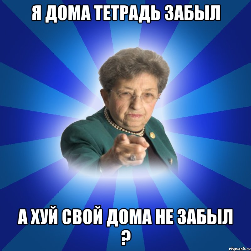 Я дома тетрадь забыл А хуй свой дома не забыл ?, Мем Наталья Ивановна