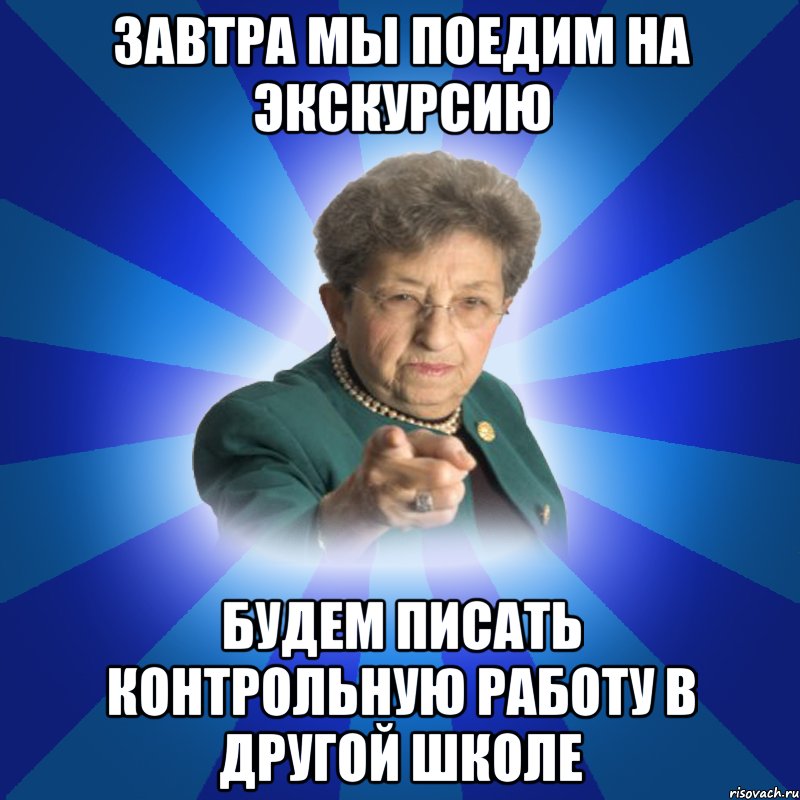 Завтра мы поедим на экскурсию Будем писать контрольную работу в другой школе, Мем Наталья Ивановна