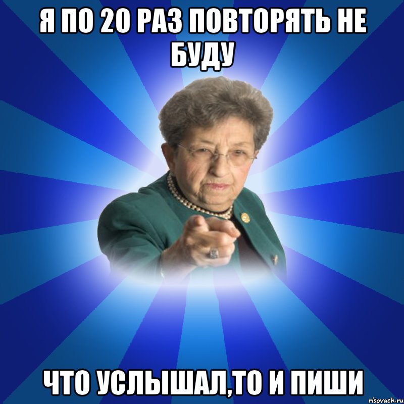 Я по 20 раз повторять не буду Что услышал,то и пиши, Мем Наталья Ивановна