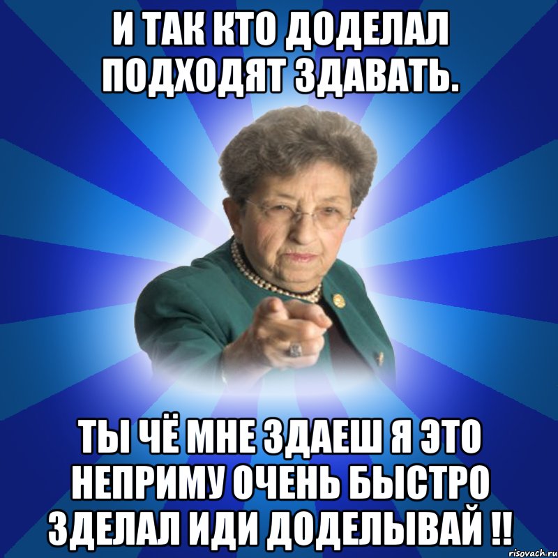 И так кто доделал подходят здавать. Ты чё мне здаеш я это неприму очень быстро зделал иди доделывай !!, Мем Наталья Ивановна