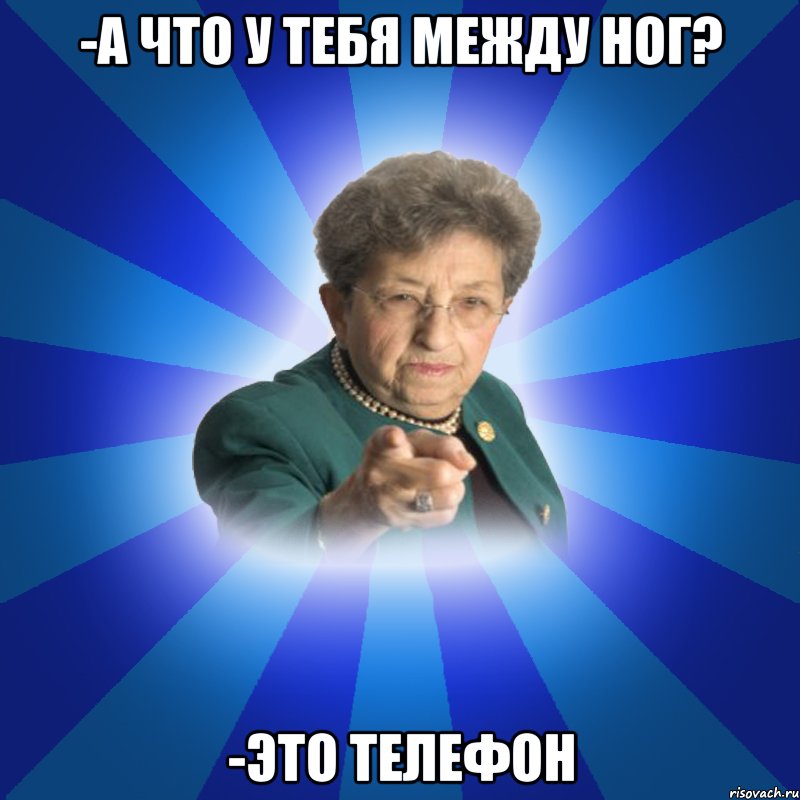 -а что у тебя между ног? -это телефон, Мем Наталья Ивановна