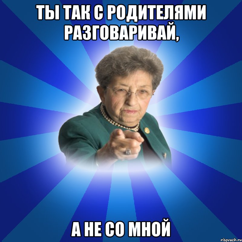 Ты так с родителями разговаривай, А не со мной, Мем Наталья Ивановна