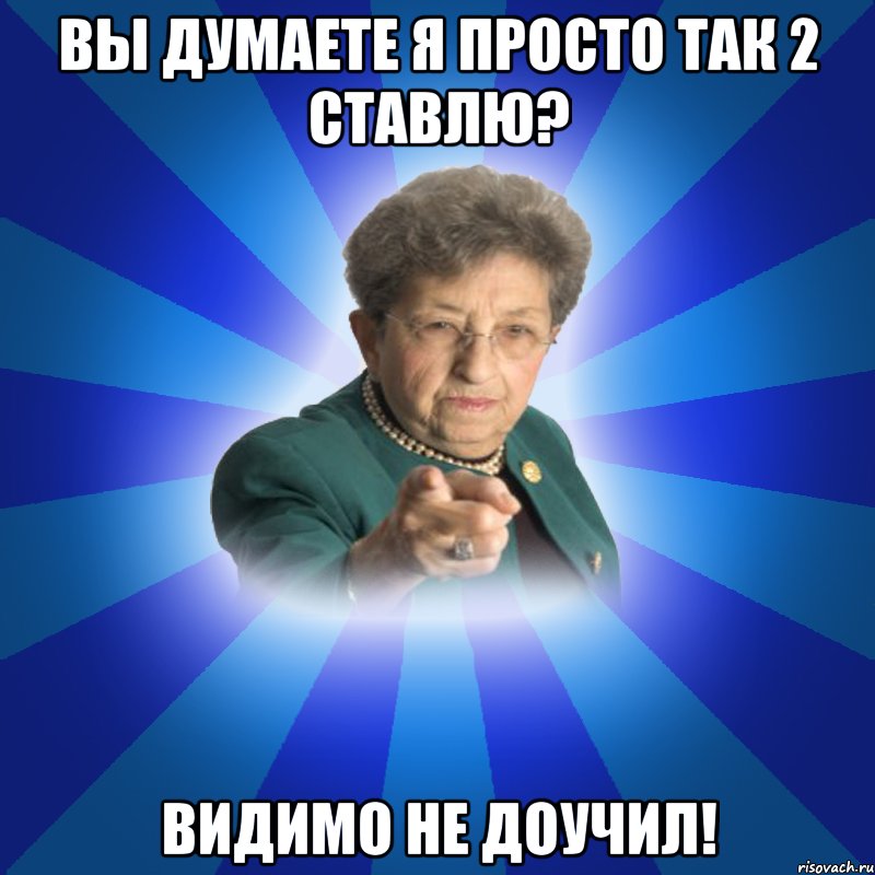 Вы думаете я просто так 2 ставлю? видимо не доучил!, Мем Наталья Ивановна