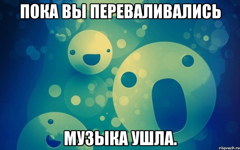 Пока вы переваливались музыка ушла.