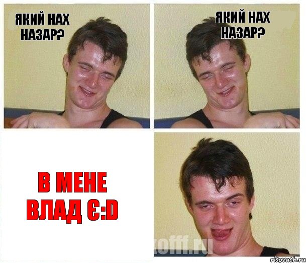 який нах Назар? який нах Назар? В мене Влад є:D