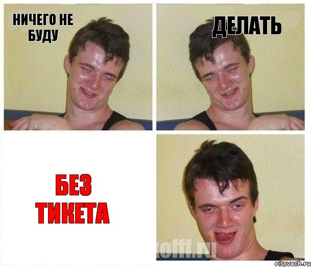 НИЧЕГО НЕ БУДУ ДЕЛАТЬ БЕЗ ТИКЕТА