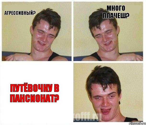 агрессивный? много плачеш? путёвочку в пансионат?