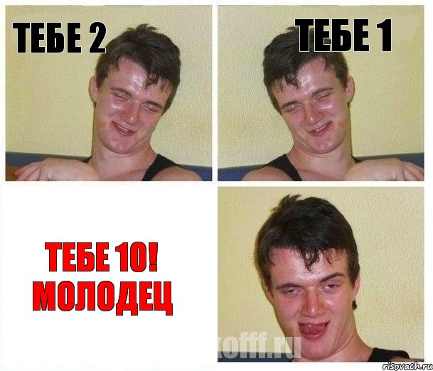 Тебе 2 Тебе 1 Тебе 10! Молодец