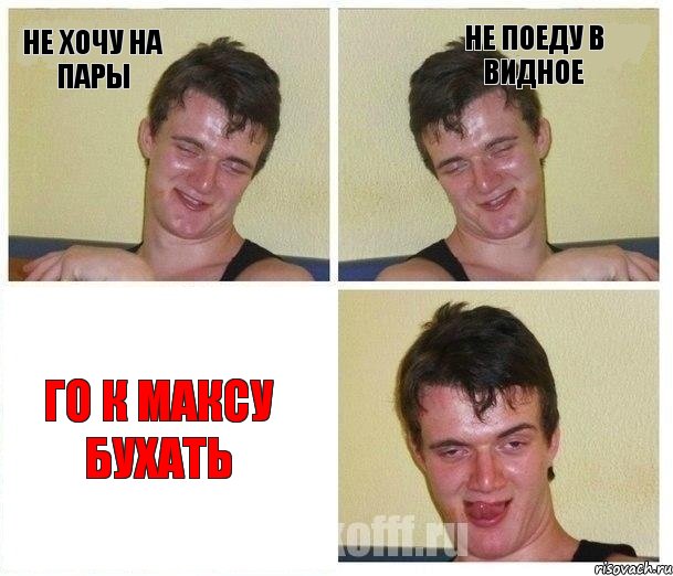 не хочу на пары не поеду в видное го к максу бухать