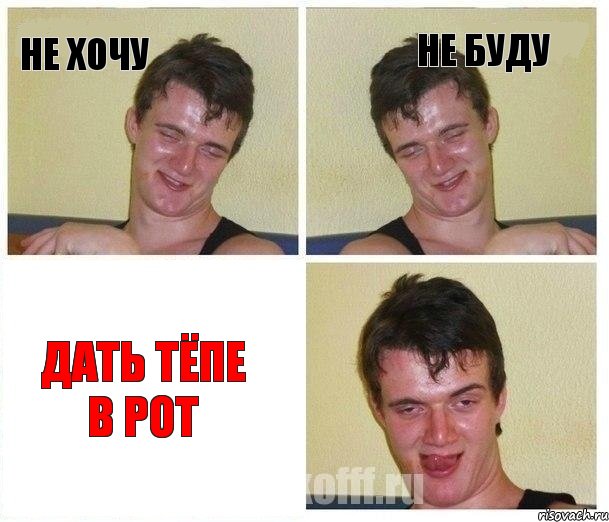не хочу не буду Дать тёпе в рот