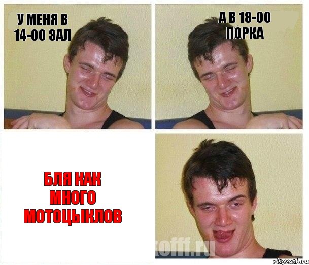у меня в 14-00 зал а в 18-00 порка бля как много мотоцыклов