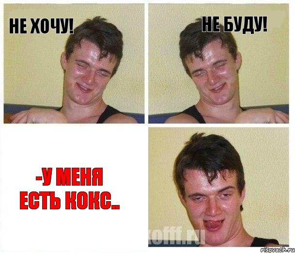 Не хочу! Не буду! -У меня есть кокс..