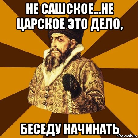 Не Сашское...не царское это дело, беседу начинать, Мем Не царское это дело