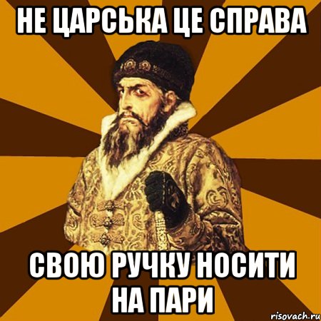 не царська це справа свою ручку носити на пари, Мем Не царское это дело