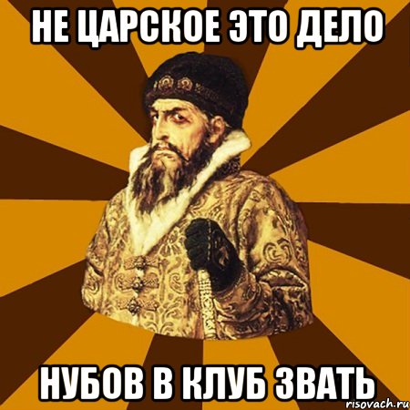 не царское это дело нубов в клуб звать, Мем Не царское это дело
