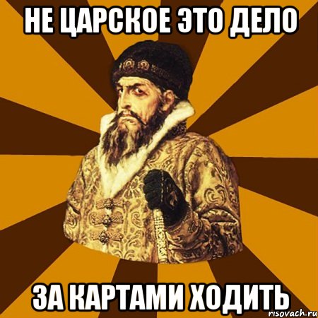не царское это дело за картами ходить, Мем Не царское это дело