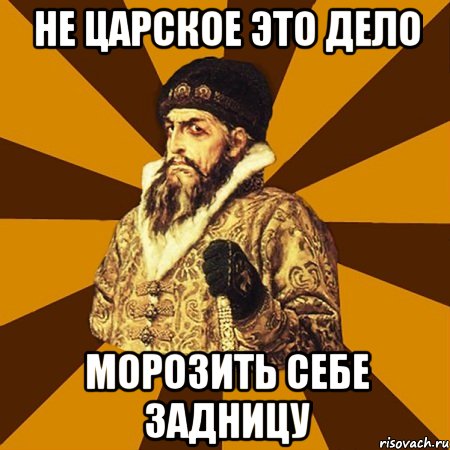 Не царское это дело Морозить себе задницу, Мем Не царское это дело