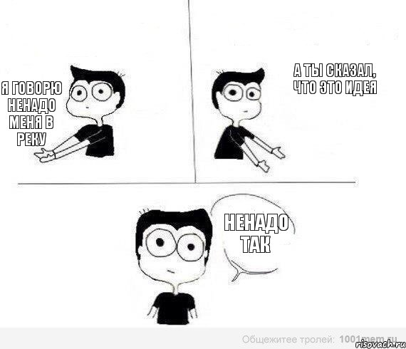 а ты сказал, что это идея я говорю ненадо меня в реку Ненадо так, Комикс Не надо так (парень)