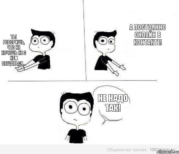 А постоянно онлайн в контакте! Ты говоришь, что не хочешь не с кем общаться... Не надо так!, Комикс Не надо так (парень)