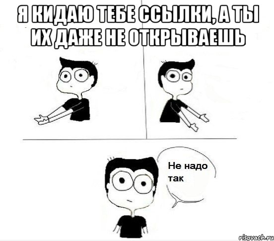 Я кидаю тебе ссылки, а ты их даже не открываешь , Комикс Не надо так парень (2 зоны)