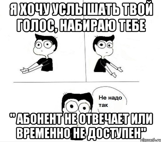 Я хочу услышать твой голос, набираю тебе " абонент не отвечает или временно не доступен"