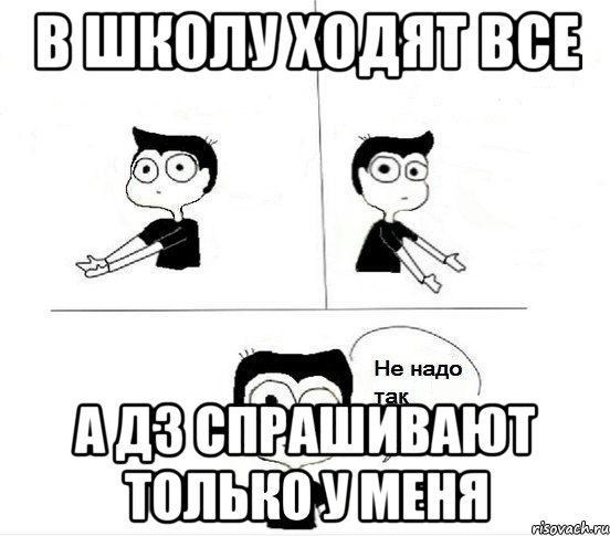 В школу ходят все А ДЗ спрашивают только у меня, Комикс Не надо так парень (2 зоны)