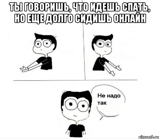 ты говоришь, что идешь спать, но еще долго сидишь онлайн , Комикс Не надо так парень (2 зоны)