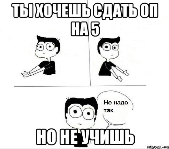 ты хочешь сдать оп на 5 но не учишь