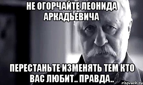 не огорчайте Леонида Аркадьевича перестаньте изменять тем кто вас любит.. правда.., Мем Не огорчай Леонида Аркадьевича