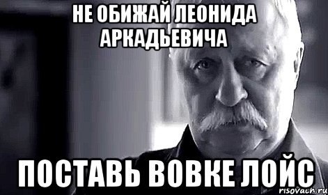 Не обижай Леонида Аркадьевича Поставь вовке лойс, Мем Не огорчай Леонида Аркадьевича