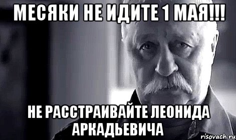 Месяки не идите 1 мая!!! Не расстраивайте Леонида Аркадьевича, Мем Не огорчай Леонида Аркадьевича