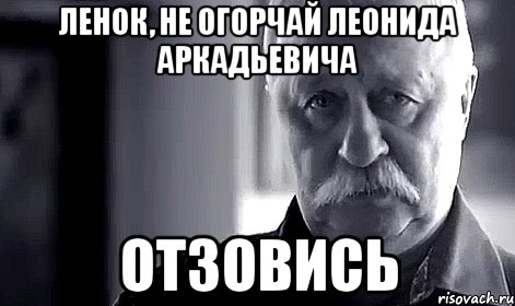 Ленок, не огорчай Леонида Аркадьевича отзовись, Мем Не огорчай Леонида Аркадьевича