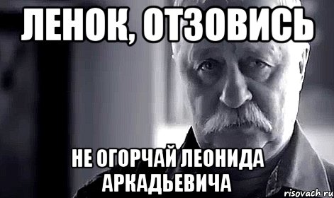 Ленок, отзовись не огорчай Леонида Аркадьевича, Мем Не огорчай Леонида Аркадьевича