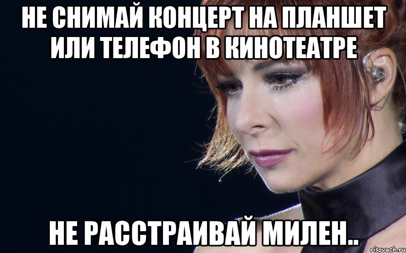 не снимай концерт на планшет или телефон в кинотеатре не расстраивай милен.., Мем не расстраивай Милен