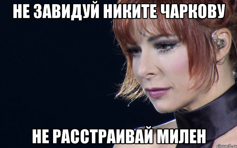 Не завидуй Никите Чаркову Не расстраивай Милен