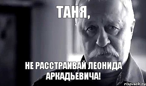 Таня, не расстраивай Леонида Аркадьевича!, Мем Не огорчай Леонида Аркадьевича