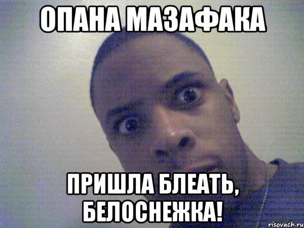ОПАНА МАЗАФАКА ПРИШЛА БЛЕАТЬ, БЕЛОСНЕЖКА!