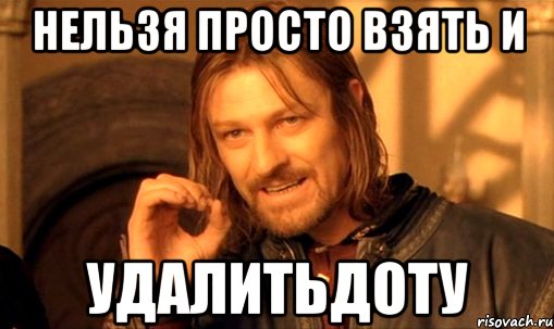Нельзя просто взять и удалитьдоту, Мем Нельзя просто так взять и (Боромир мем)