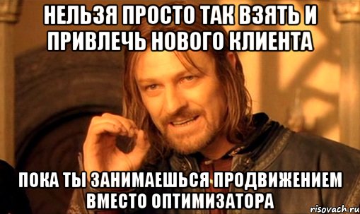 Нельзя просто так взять и привлечь нового клиента пока ты занимаешься продвижением вместо оптимизатора, Мем Нельзя просто так взять и (Боромир мем)