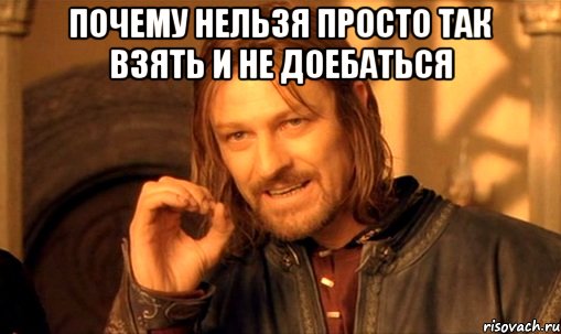 почему нельзя просто так взять и не доебаться , Мем Нельзя просто так взять и (Боромир мем)