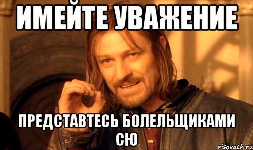 Имейте уважение Представтесь болельщиками СЮ, Мем Нельзя просто так взять и (Боромир мем)