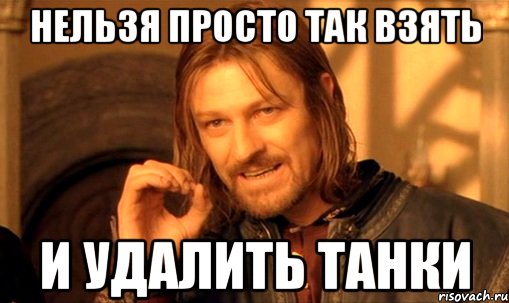 нельзя просто так взять и удалить танки, Мем Нельзя просто так взять и (Боромир мем)