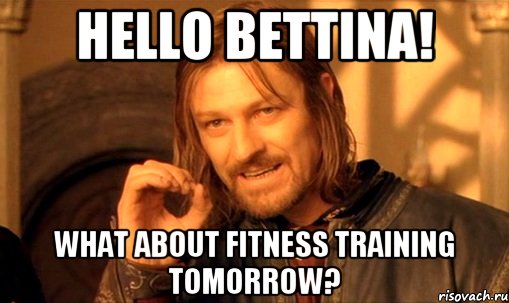 Hello Bettina! What about fitness training tomorrow?, Мем Нельзя просто так взять и (Боромир мем)