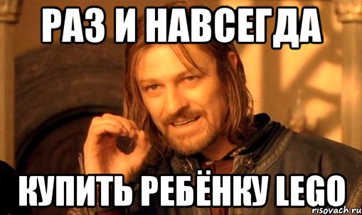 раз и навсегда купить ребёнку LEGO, Мем Нельзя просто так взять и (Боромир мем)