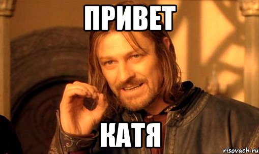Привет Катя, Мем Нельзя просто так взять и (Боромир мем)